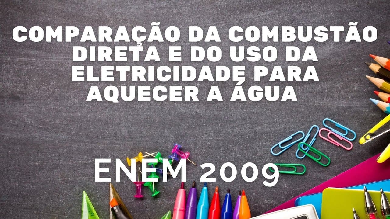 Thumbnail: ENEM 2009 - Comparação da combustão direta e do uso da eletricidade para aquecer a água