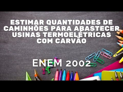 Thumbnail da aula: ENEM 2002 - Estimar a quantidade de caminhões para abastecer usinas termoelétricas com carvão