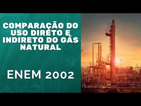 Thumbnail da aula: ENEM 2002 - Comparação do uso direto e indireto do gás natural