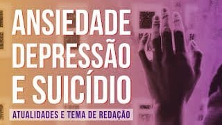 ANSIEDADE, DEPRESSÃO E SUICÍDIO | Atualidades e temas de Redação para o Enem