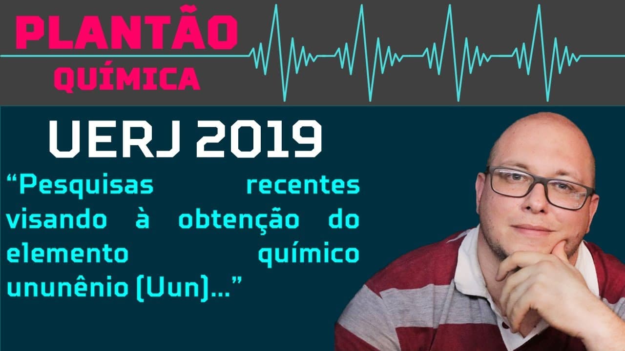 Thumbnail: UERJ 2019 "Pesquisas recentes visando à obtenção do elemento químico ununênio (Uun), de número"