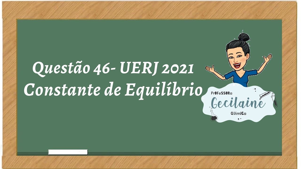 Thumbnail: #Questão 46 - Vestibular UERJ 2021 - Constante de Equilíbrio - Professora Gecilaine