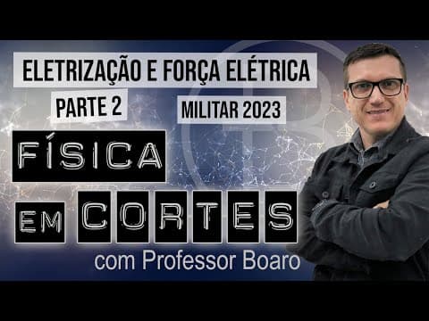 Thumbnail da aula: ELETRIZAÇÃO E FORÇA ELÉTRICA - PARTE 2 - MILITAR 2023 - FÍSICA EM CORTES com PROFESSOR BOARO