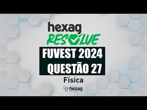 Thumbnail da aula: HEXAG RESOLVE | FUVEST 2024 | FÍSICA | QUESTÃO 27