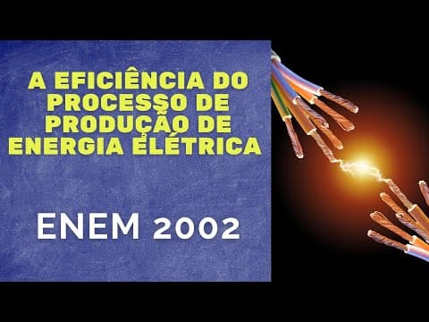 Thumbnail da aula: ENEM 2002 - A eficiência do processo de produção de energia elétrica