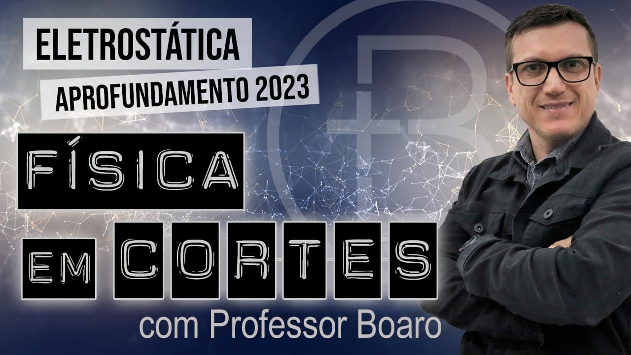 Thumbnail: ELETROSTÁTICA - APROFUNDAMENTO 2023 - FÍSICA EM CORTES com PROFESSOR BOARO