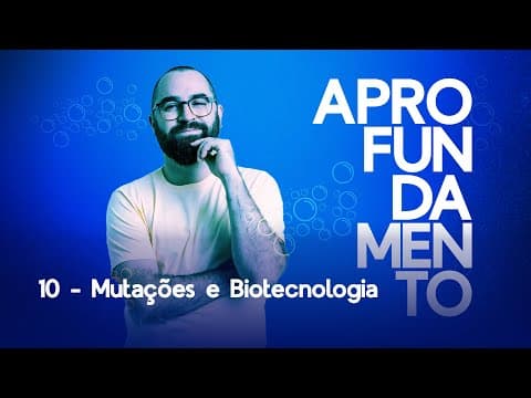 Thumbnail da aula: Mutações e Biotecnologia - Aprofundamento 10